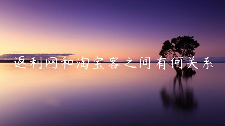 返利網(wǎng)和淘寶客之間有何關(guān)系